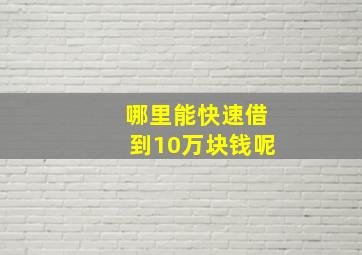 哪里能快速借到10万块钱呢