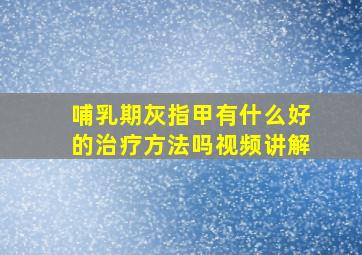 哺乳期灰指甲有什么好的治疗方法吗视频讲解