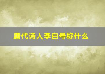 唐代诗人李白号称什么