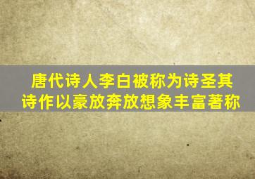 唐代诗人李白被称为诗圣其诗作以豪放奔放想象丰富著称