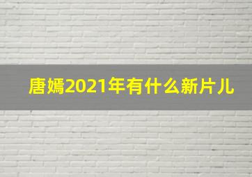 唐嫣2021年有什么新片儿