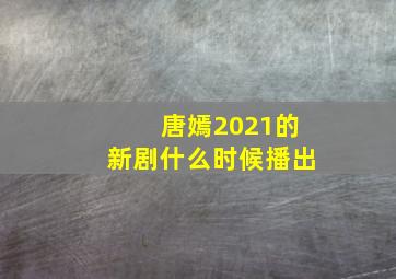 唐嫣2021的新剧什么时候播出