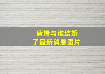 唐嫣与谁结婚了最新消息图片