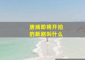 唐嫣即将开拍的新剧叫什么