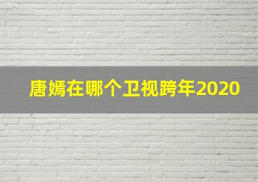 唐嫣在哪个卫视跨年2020