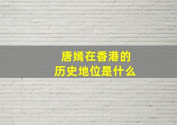 唐嫣在香港的历史地位是什么