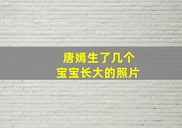 唐嫣生了几个宝宝长大的照片