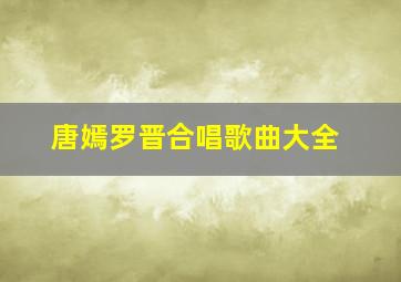 唐嫣罗晋合唱歌曲大全