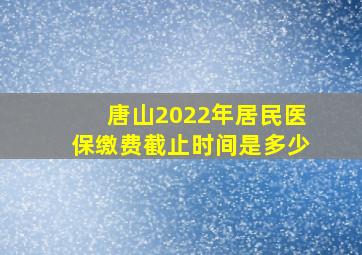 唐山2022年居民医保缴费截止时间是多少