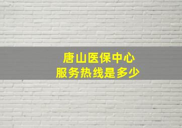 唐山医保中心服务热线是多少