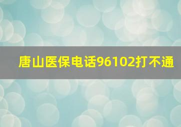 唐山医保电话96102打不通