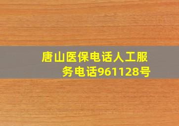 唐山医保电话人工服务电话961128号