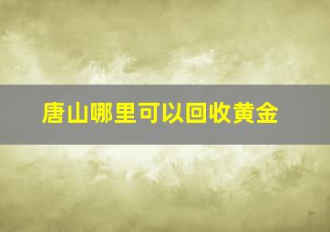 唐山哪里可以回收黄金