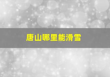 唐山哪里能滑雪