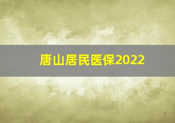 唐山居民医保2022