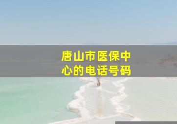 唐山市医保中心的电话号码