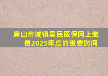 唐山市城镇居民医保网上缴费2025年度的缴费时间