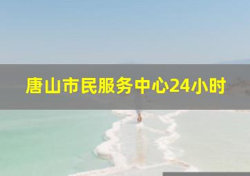 唐山市民服务中心24小时