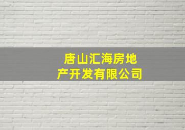 唐山汇海房地产开发有限公司