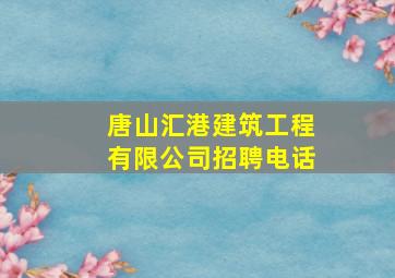 唐山汇港建筑工程有限公司招聘电话