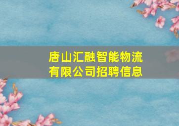 唐山汇融智能物流有限公司招聘信息