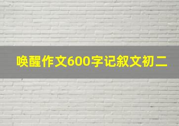 唤醒作文600字记叙文初二