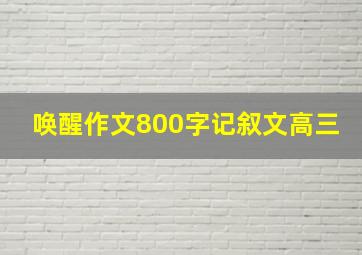 唤醒作文800字记叙文高三