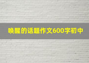 唤醒的话题作文600字初中