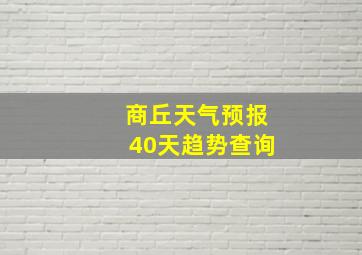 商丘天气预报40天趋势查询