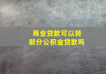 商业贷款可以转部分公积金贷款吗