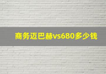 商务迈巴赫vs680多少钱