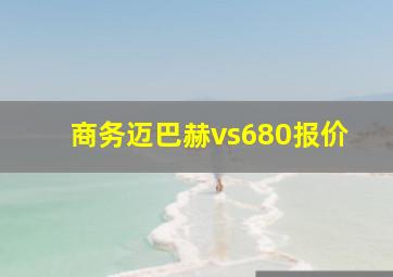 商务迈巴赫vs680报价