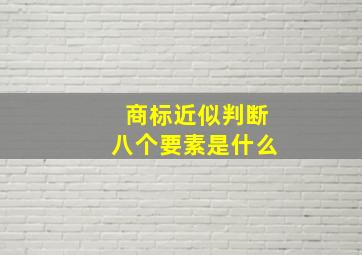 商标近似判断八个要素是什么