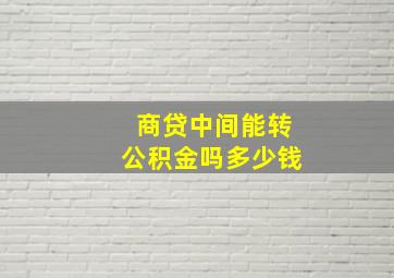 商贷中间能转公积金吗多少钱