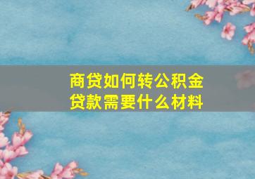 商贷如何转公积金贷款需要什么材料