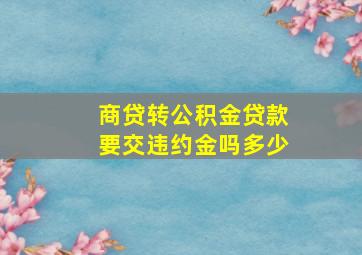 商贷转公积金贷款要交违约金吗多少