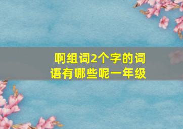 啊组词2个字的词语有哪些呢一年级