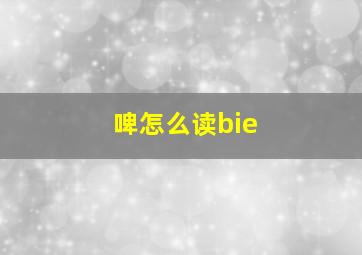 啤怎么读bie