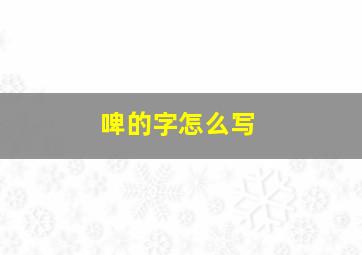 啤的字怎么写