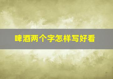 啤酒两个字怎样写好看