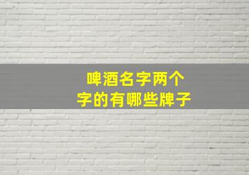 啤酒名字两个字的有哪些牌子