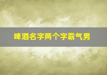 啤酒名字两个字霸气男