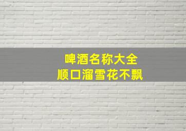 啤酒名称大全顺口溜雪花不飘