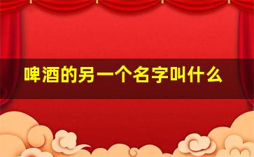 啤酒的另一个名字叫什么