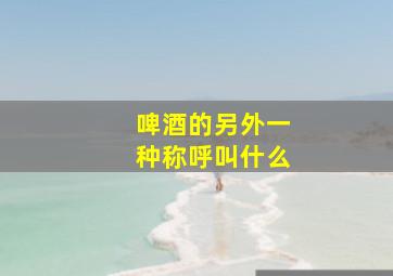 啤酒的另外一种称呼叫什么