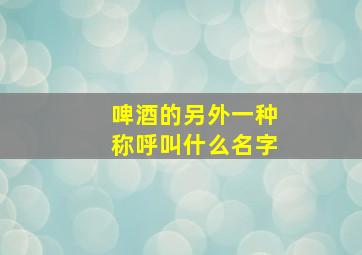 啤酒的另外一种称呼叫什么名字