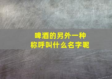 啤酒的另外一种称呼叫什么名字呢