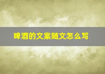 啤酒的文案随文怎么写