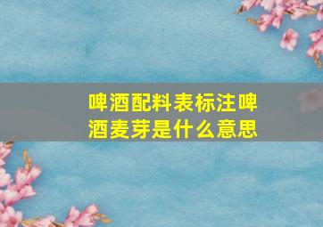 啤酒配料表标注啤酒麦芽是什么意思