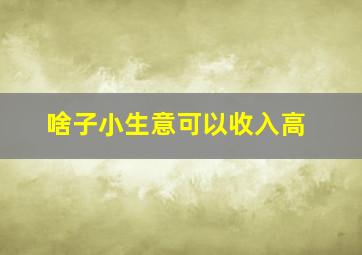 啥子小生意可以收入高